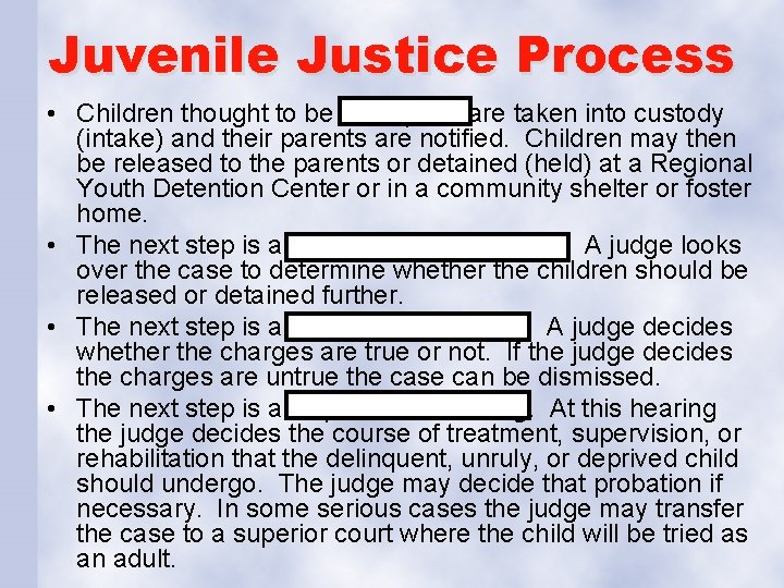 Juvenile Justice Process • Children thought to be delinquent are taken into custody (intake)