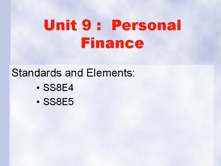 Unit 9 : Personal Finance Standards and Elements: • SS 8 E 4 •