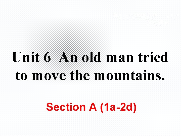 学练优八年级英语下（RJ） 教学课件 Unit 6 An old man tried to move the mountains. Section A