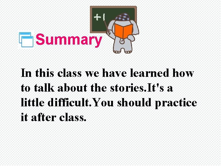 Summary In this class we have learned how to talk about the stories. It's