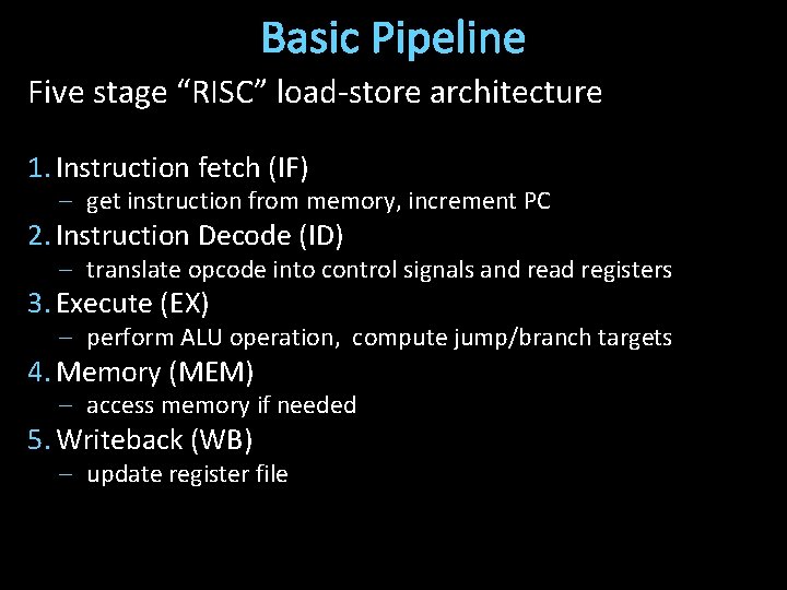 Basic Pipeline Five stage “RISC” load-store architecture 1. Instruction fetch (IF) – get instruction Basic Pipeline Five stage “RISC” load-store architecture 1. Instruction fetch (IF) – get instruction
