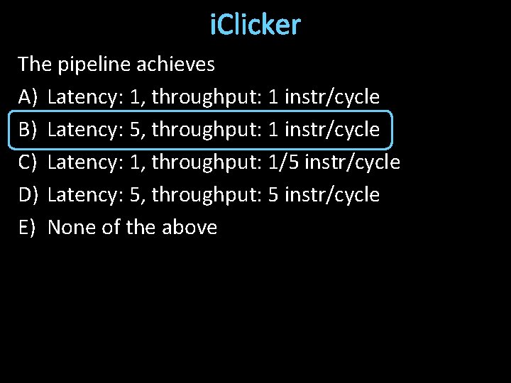 i. Clicker The pipeline achieves A) Latency: 1, throughput: 1 instr/cycle B) Latency: 5,