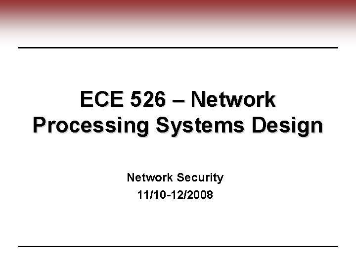 ECE 526 – Network Processing Systems Design Network Security 11/10 -12/2008 