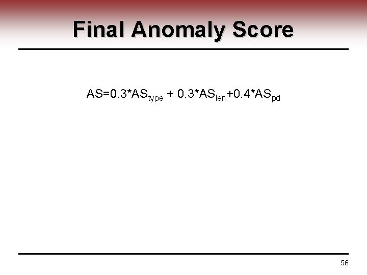 Final Anomaly Score AS=0. 3*AStype + 0. 3*ASlen+0. 4*ASpd 56 