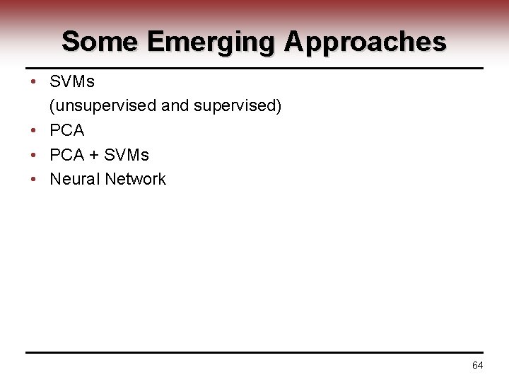 Some Emerging Approaches • SVMs (unsupervised and supervised) • PCA + SVMs • Neural