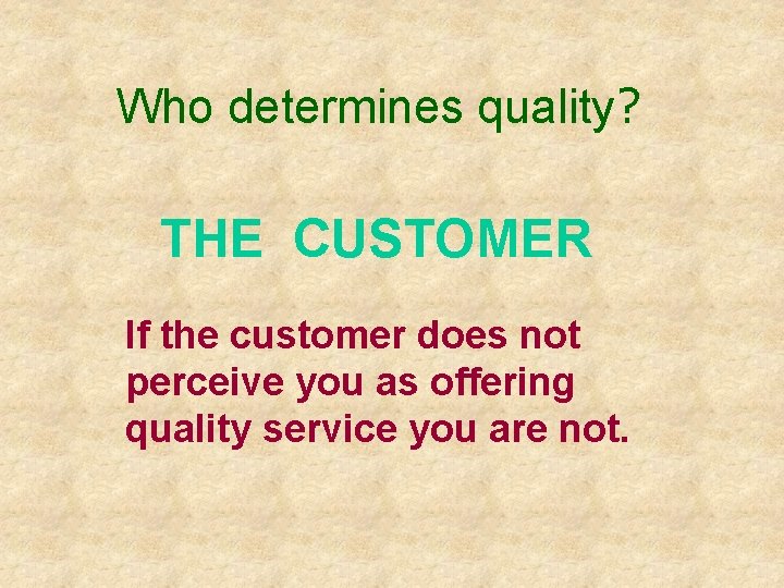 Who determines quality? THE CUSTOMER If the customer does not perceive you as offering