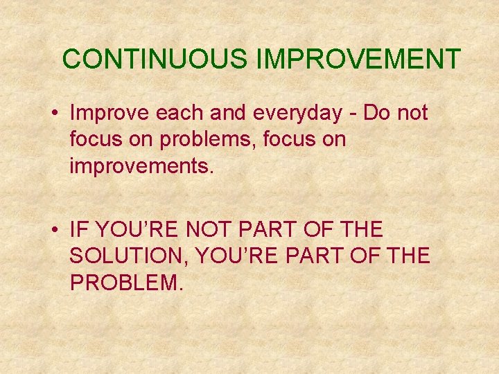 CONTINUOUS IMPROVEMENT • Improve each and everyday - Do not focus on problems, focus