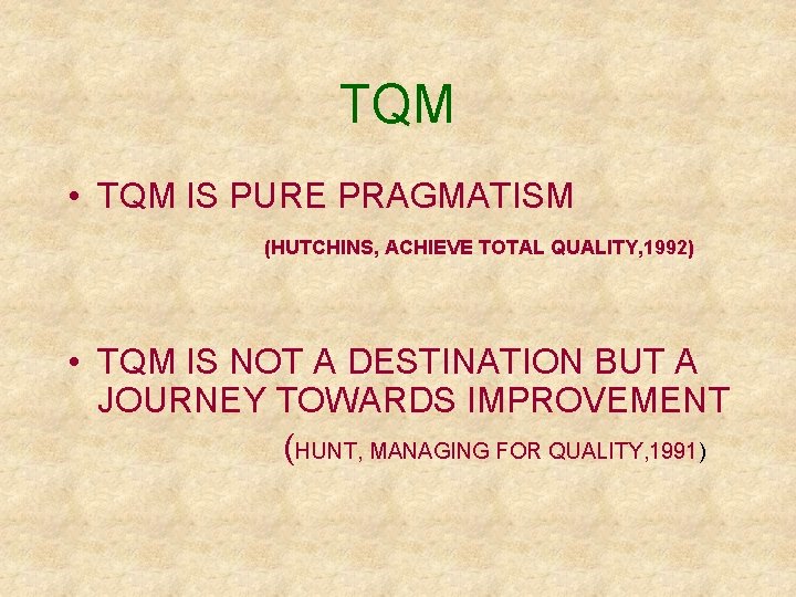 TQM • TQM IS PURE PRAGMATISM (HUTCHINS, ACHIEVE TOTAL QUALITY, 1992) • TQM IS