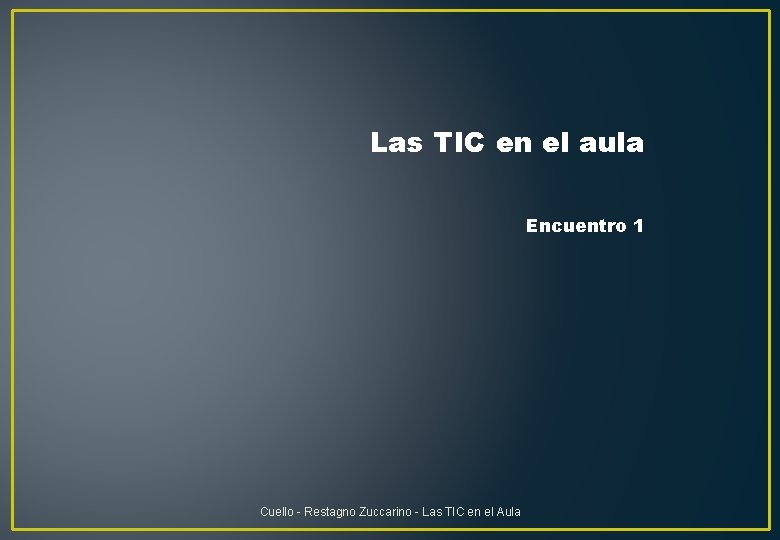 Las TIC en el aula Encuentro 1 Cuello - Restagno Zuccarino - Las TIC