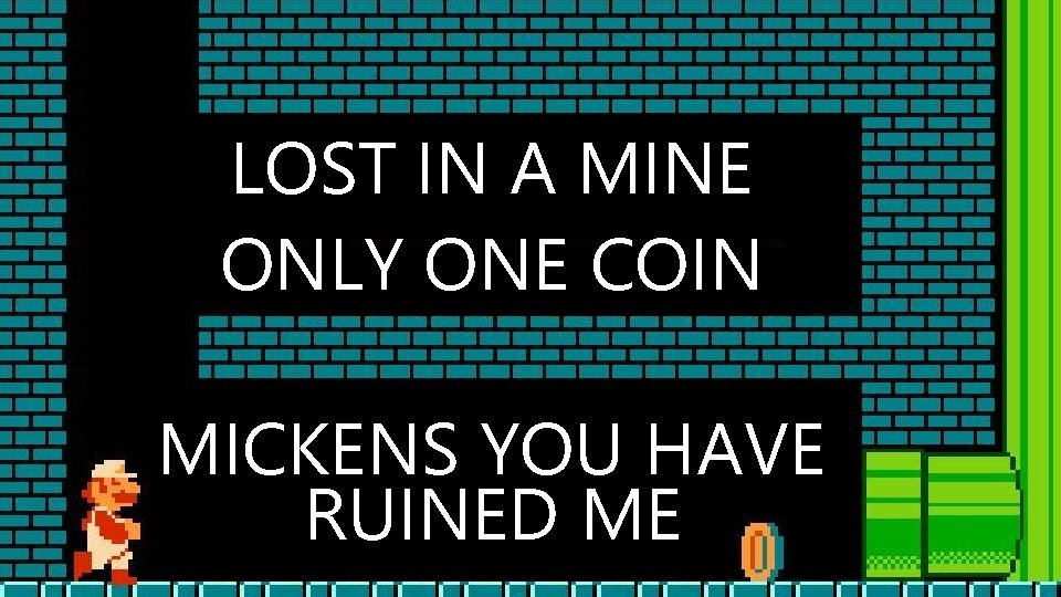 LOST IN A MINE ONLY ONE COIN MICKENS YOU HAVE RUINED ME 