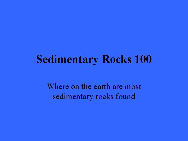 Sedimentary Rocks 100 Where on the earth are most sedimentary rocks found 