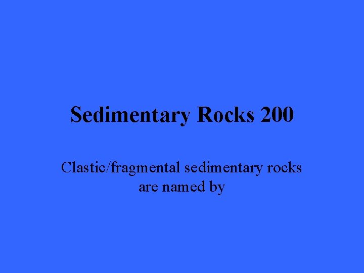 Sedimentary Rocks 200 Clastic/fragmental sedimentary rocks are named by 