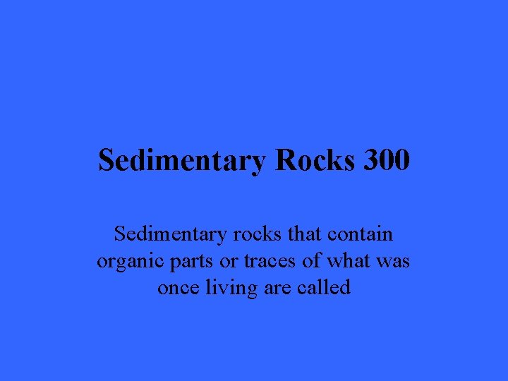 Sedimentary Rocks 300 Sedimentary rocks that contain organic parts or traces of what was