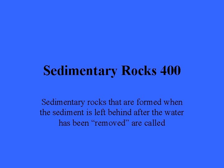 Sedimentary Rocks 400 Sedimentary rocks that are formed when the sediment is left behind