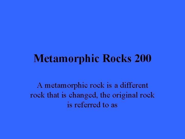 Metamorphic Rocks 200 A metamorphic rock is a different rock that is changed, the