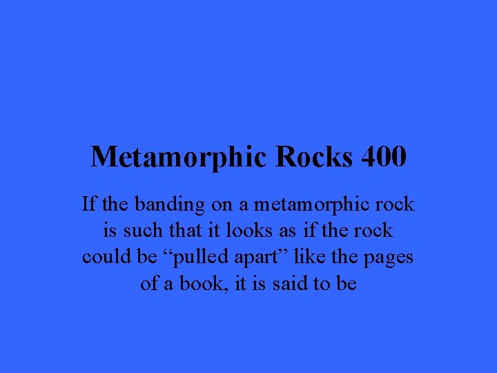 Metamorphic Rocks 400 If the banding on a metamorphic rock is such that it