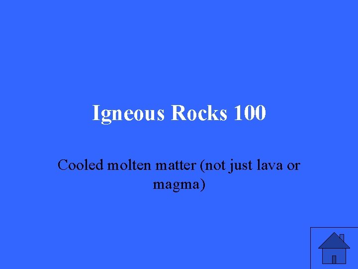 Igneous Rocks 100 Cooled molten matter (not just lava or magma) 