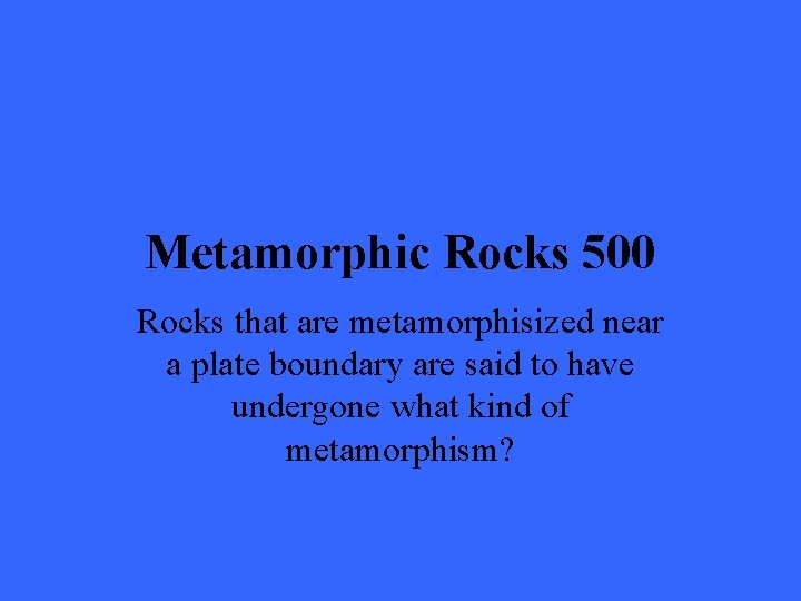 Metamorphic Rocks 500 Rocks that are metamorphisized near a plate boundary are said to