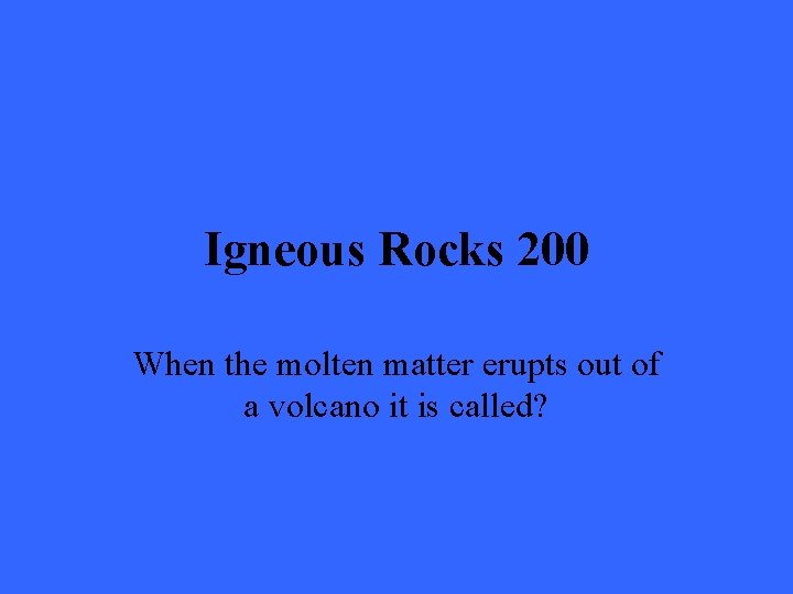 Igneous Rocks 200 When the molten matter erupts out of a volcano it is