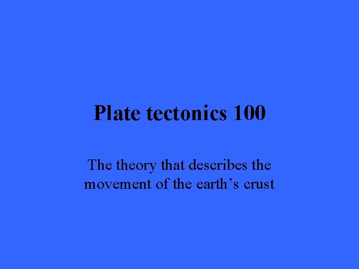 Plate tectonics 100 The theory that describes the movement of the earth’s crust 