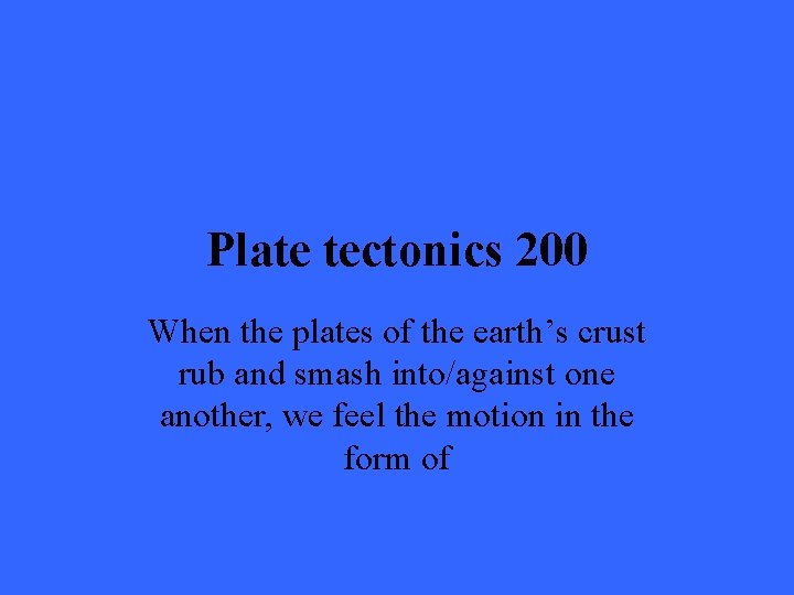 Plate tectonics 200 When the plates of the earth’s crust rub and smash into/against