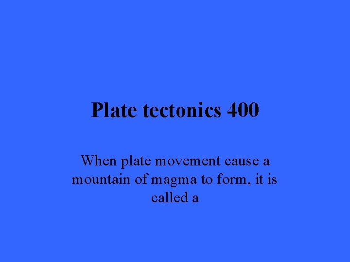 Plate tectonics 400 When plate movement cause a mountain of magma to form, it