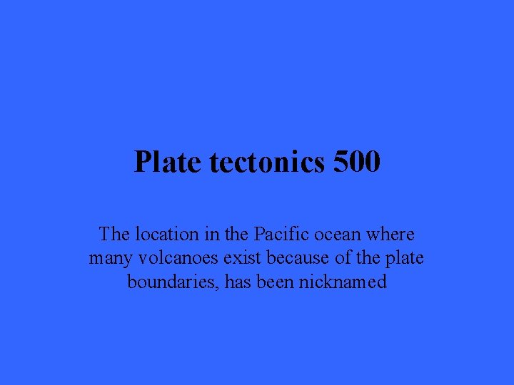 Plate tectonics 500 The location in the Pacific ocean where many volcanoes exist because