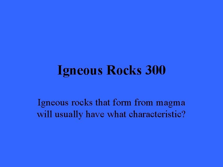 Igneous Rocks 300 Igneous rocks that form from magma will usually have what characteristic?