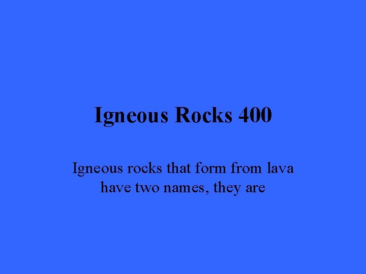 Igneous Rocks 400 Igneous rocks that form from lava have two names, they are