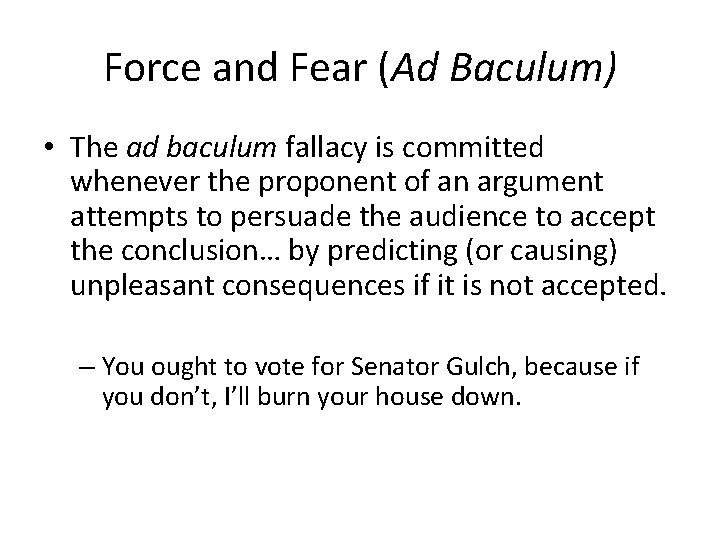 Force and Fear (Ad Baculum) • The ad baculum fallacy is committed whenever the