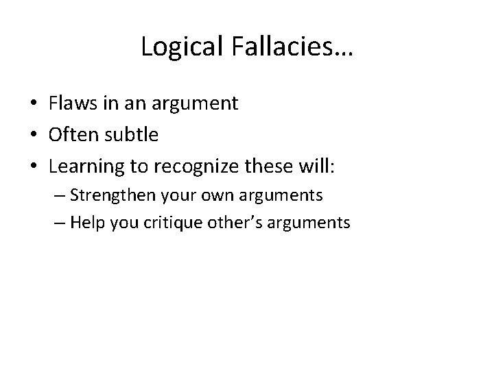 Logical Fallacies… • Flaws in an argument • Often subtle • Learning to recognize