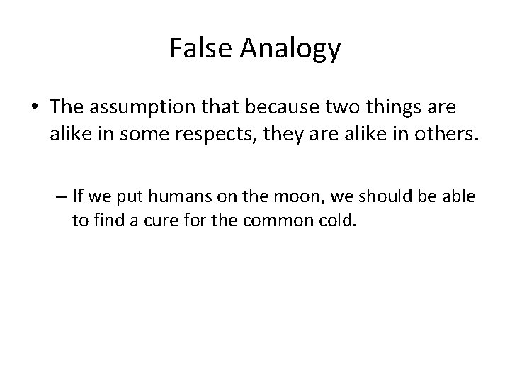 False Analogy • The assumption that because two things are alike in some respects,