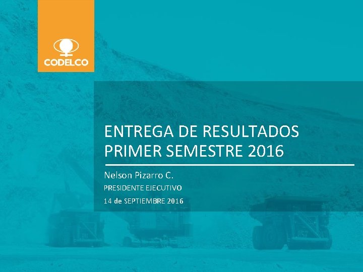 ENTREGA DE RESULTADOS PRIMER SEMESTRE 2016 Nelson Pizarro C. PRESIDENTE EJECUTIVO 14 de SEPTIEMBRE