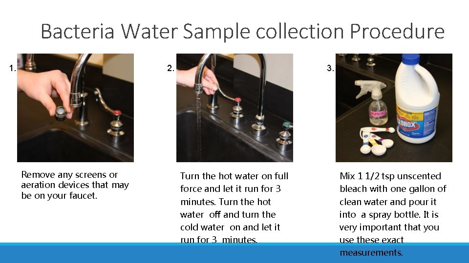 Bacteria Water Sample collection Procedure 2. 1. Remove any screens or aeration devices that Bacteria Water Sample collection Procedure 2. 1. Remove any screens or aeration devices that