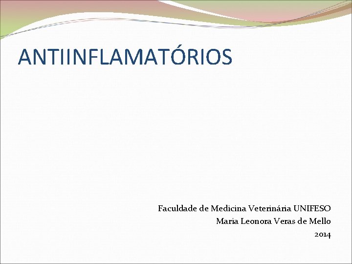 ANTIINFLAMATÓRIOS Faculdade de Medicina Veterinária UNIFESO Maria Leonora Veras de Mello 2014 