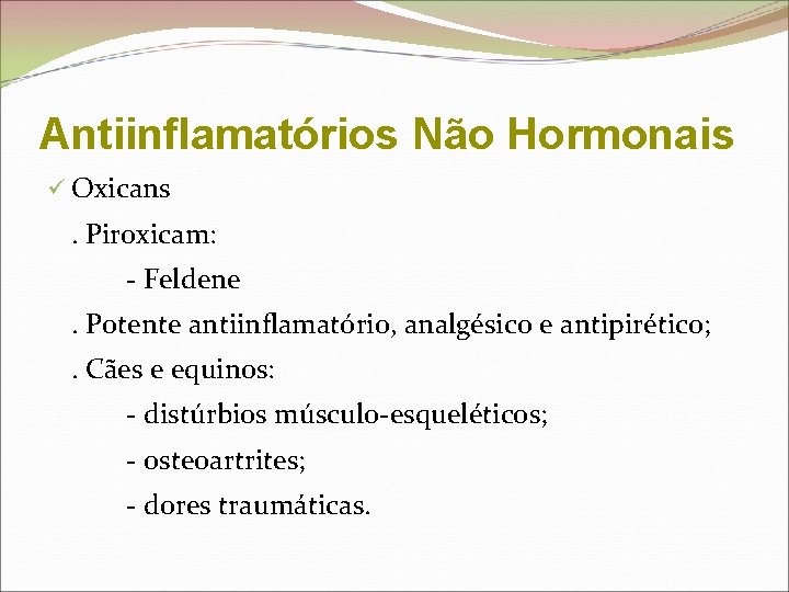 Antiinflamatórios Não Hormonais ü Oxicans . Piroxicam: - Feldene. Potente antiinflamatório, analgésico e antipirético;