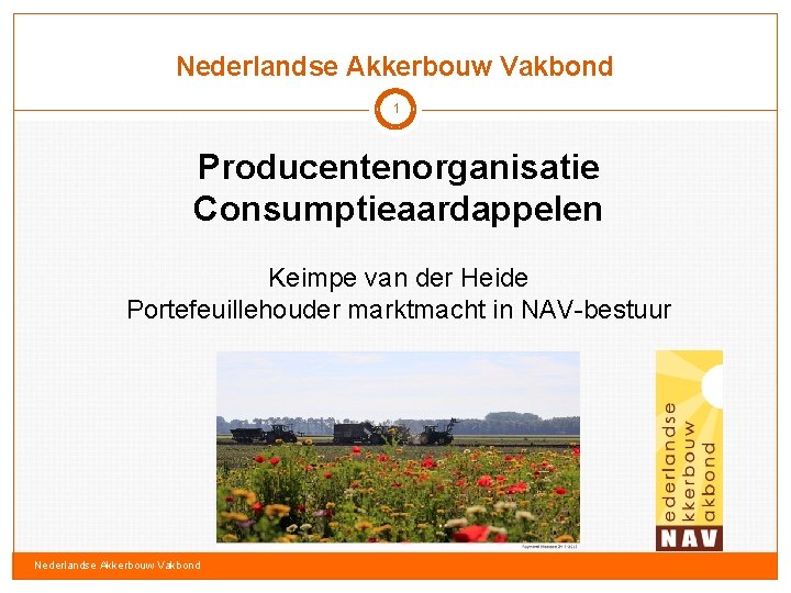 Nederlandse Akkerbouw Vakbond 1 Producentenorganisatie Consumptieaardappelen Keimpe van der Heide Portefeuillehouder marktmacht in NAV-bestuur