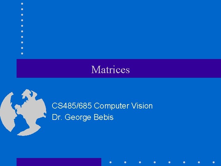 Matrices CS 485/685 Computer Vision Dr. George Bebis 