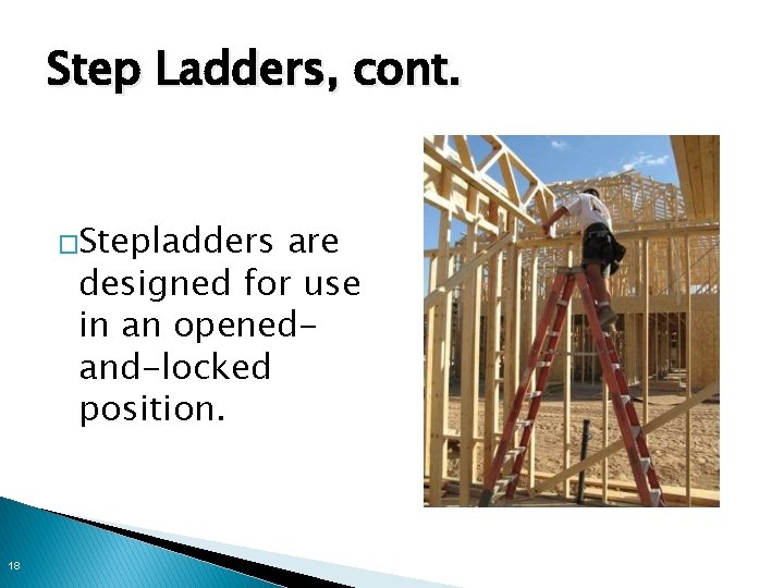 Step Ladders, cont. �Stepladders are designed for use in an openedand-locked position. 18 