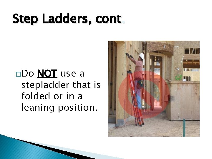 Step Ladders, cont. �Do NOT use a stepladder that is folded or in a