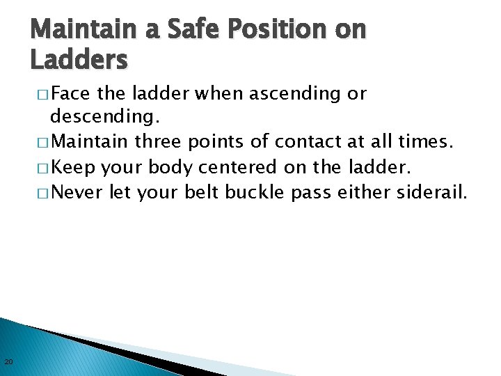 Maintain a Safe Position on Ladders � Face the ladder when ascending or descending.