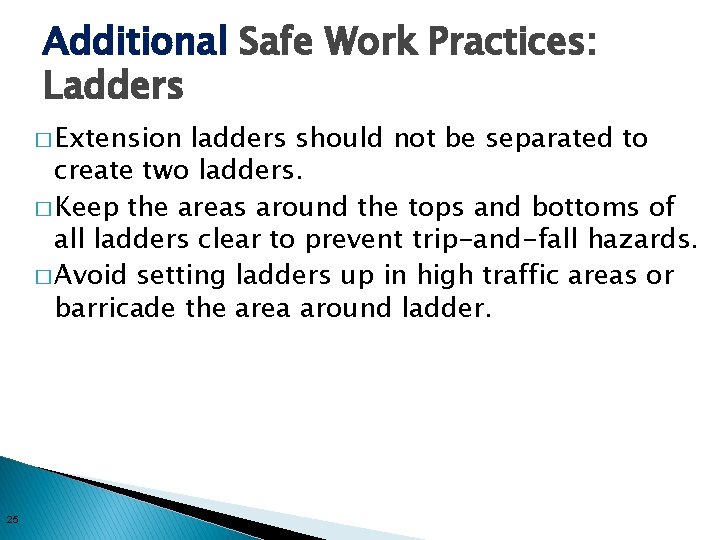 Additional Safe Work Practices: Ladders � Extension ladders should not be separated to create