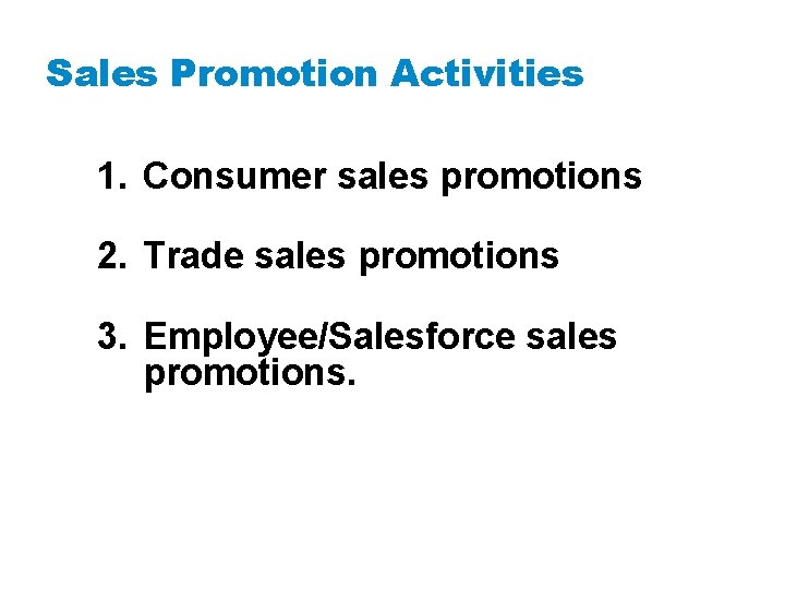 Sales Promotion Activities 1. Consumer sales promotions 2. Trade sales promotions 3. Employee/Salesforce sales