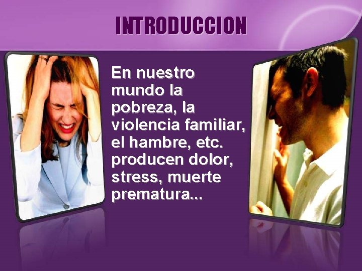 INTRODUCCION En nuestro mundo la pobreza, la violencia familiar, el hambre, etc. producen dolor,