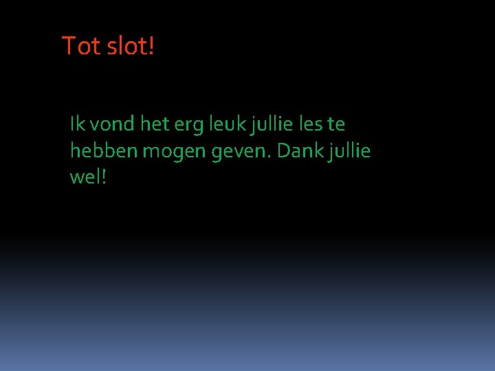 Tot slot! Ik vond het erg leuk jullie les te hebben mogen geven. Dank