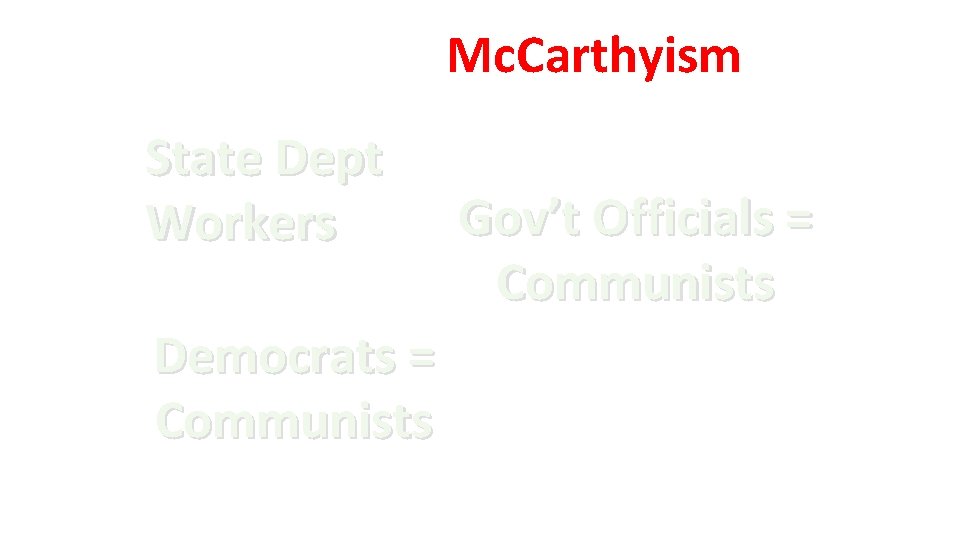 Mc. Carthyism State Dept Workers Democrats = Communists Gov’t Officials = Communists 