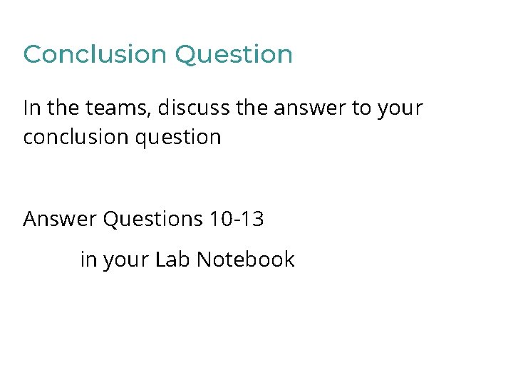 Conclusion Question In the teams, discuss the answer to your conclusion question Answer Questions