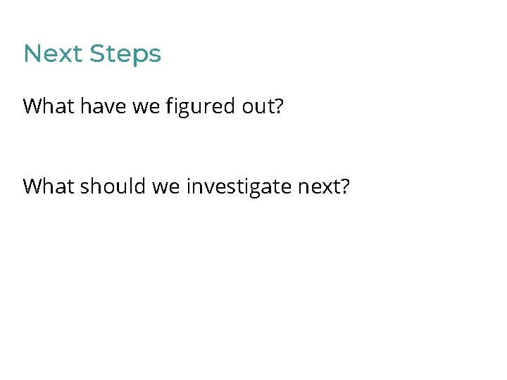 Next Steps What have we figured out? What should we investigate next? 