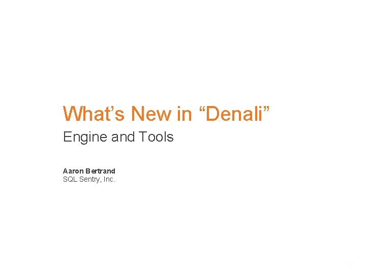 What’s New in “Denali” Engine and Tools Aaron Bertrand SQL Sentry, Inc. 