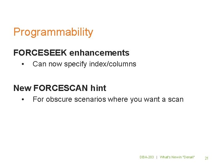 Programmability FORCESEEK enhancements • Can now specify index/columns New FORCESCAN hint • For obscure